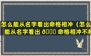 怎么能从名字看出命格相冲（怎么能从名字看出 💐 命格相冲不相克）